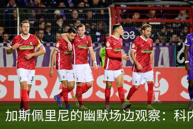 加斯佩里尼的幽默场边观察：科内的机会与足球的奇妙世界