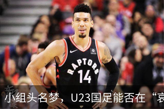 小组头名梦，U23国足能否在“哀兵”阿联酋面前稳扎稳打？