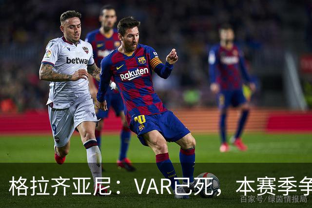 格拉齐亚尼：VAR已死，本赛季争议更多